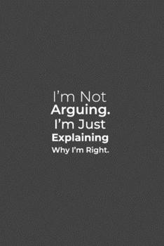 Paperback I'm Not Arguing. I'm Just Explaining Why I'm Right.: funny notebook and journal Wide Ruled 6x9 120 Pages. Book