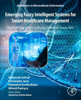 Emerging Fuzzy Intelligent Systems for Smart Healthcare Management: Applications of Disc q-Rung Orthopair Fuzzy Sets (Advances in Biomedical Informatics)