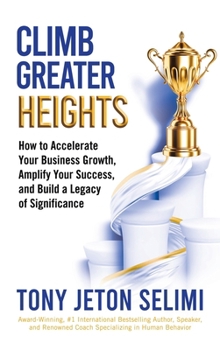 Hardcover Climb Greater Heights: How to Accelerate Your Business Growth, Amplify Your Success, and Build a Legacy of Significance Book