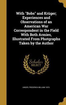 With Bobs and Kruger; Experiences and Observations of an American War Correspondent in the Field with Both Armies, Illustrated from Photgraphs Taken by the Author