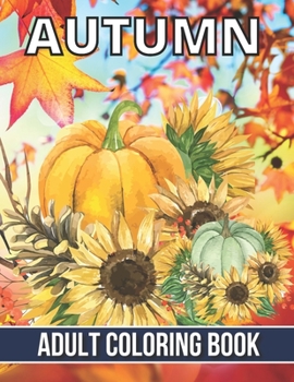 Paperback Autumn Adult Coloring Book: An Adult Coloring Book Featuring Amazing Coloring Pages with Beautiful Autumn Scenes, Cute Farm Animals and Relaxing F Book