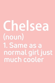 Chelsea  Same as a normal girl just much cooler Notebook Gift , notebook for writing, Personalized Chelsea  Name Gift Idea Notebook: Lined Notebook / ... Notebook for Chelsea , Gift for Chelsea ,