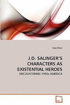 J.D. SALINGER'S CHARACTERS AS EXISTENTIAL HEROES: ENCOUNTERING 1950s AMERICA
