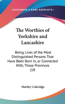 Hardcover The Worthies of Yorkshire and Lancashire: Being Lives of the Most Distinguished Persons That Have Been Born In, or Connected With, Those Provinces (18 Book