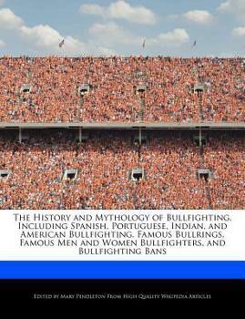The History and Mythology of Bullfighting, Including Spanish, Portuguese, Indian, and American Bullfighting, Famous Bullrings, Famous Men and Women Bu