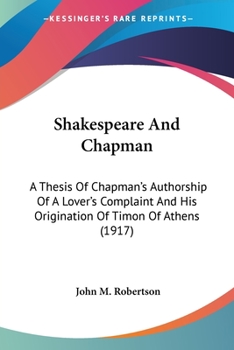 Paperback Shakespeare And Chapman: A Thesis Of Chapman's Authorship Of A Lover's Complaint And His Origination Of Timon Of Athens (1917) Book