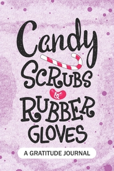 Candy Scrubs and Rubber Gloves - A Gratitude Journal: Beautiful Gratitude Journal for all Candy lovers, Nurses RN, Medical Doctors, NP Future Nurse ... and School nursing Student Christmas Gift