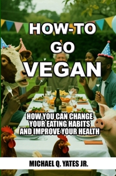 How-To Go Vegan: HOW YOU CAN CHANGE YOU’RE EATING HABITS AND IMPROVE YOUR HEALTH (How-To Books)