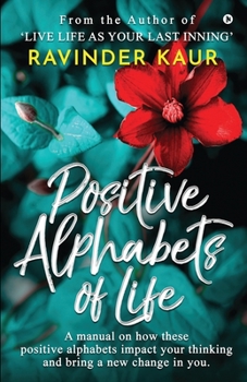 Paperback Positive Alphabets of Life: A manual on how these positive alphabets impact your thinking and bring a new change in you. Book