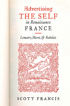 Hardcover Advertising the Self in Renaissance France: Authorial Personae and Ideal Readers in Lemaire, Marot, and Rabelais Book