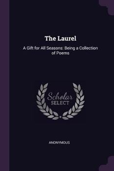 The Laurel: A Gift for All Seasons: Being a Collection of Poems