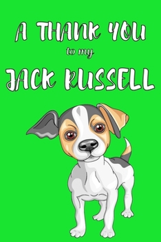 A Thank You To My Jack Russell: Perfect Gratitude Journal For All Dog Owner To Cultivate Happiness