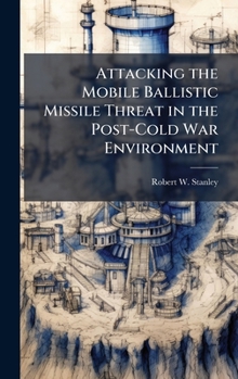 Hardcover Attacking the Mobile Ballistic Missile Threat in the Post-Cold War Environment Book