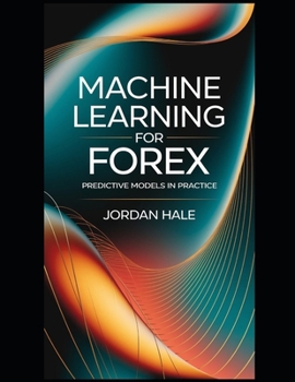 Paperback Machine Learning for Forex: Predictive Models in Practice: Master Forex Trading with AI: How Machine Learning Transforms Predictive Analytics for FX M Book