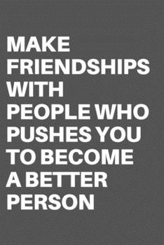 MAKE FRIENDSHIPS WITH PEOPLE WHO PUSHES YOU TO BECOME A BETTER PERSON: Motivational Quote Notebook/Journal For 120 Pages of 6"x19" Lined