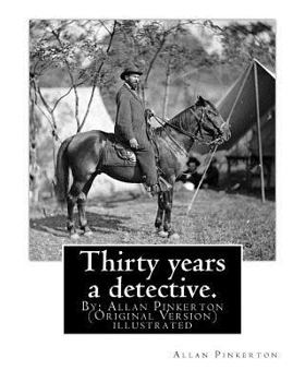 Paperback Thirty years a detective. By: Allan Pinkerton (Original Version) illustrated: Thirty years a detective: a thorough and comprehensive exposé of crimi Book