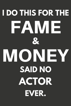 I Do This For The Fame & Money Said No Actor Ever: Gifts For Actors Blank Lined Notebooks, Journals, Planners and Diaries to Write In | Actors Gift Ideas