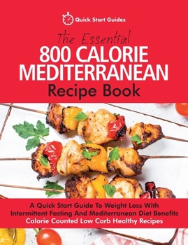Paperback The Essential 800 Calorie Mediterranean Recipe Book: A Quick Start Guide To Weight Loss With Intermittent Fasting And Mediterranean Diet Benefits. Cal Book