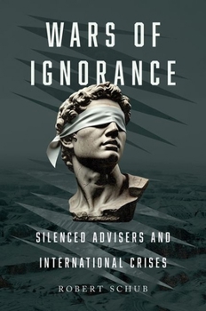 Paperback Wars of Ignorance: Silenced Advisers and International Crises Book