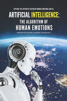 Paperback Artificial Intelligence: The Algorithm of Human Emotions: Explore the intricate interplay between human emotions and the algorithms shaping the Book