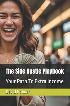 The Side Hustle Playbook: Your Path To Extra Income (Make More Money Series)