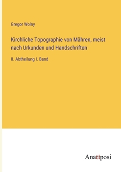 Kirchliche Topographie von Mähren, meist nach Urkunden und Handschriften: II. Abtheilung I. Band