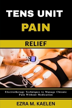 Paperback Tens Unit Pain Relief: Electrotherapy Techniques to Manage Chronic Pain Without Medication Book