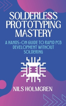 Paperback Solderless Prototyping Mastery: A Hands-On Guide to Rapid PCB Development Without Soldering: Design, Build, and Debug Electronics Projects Using Bread Book