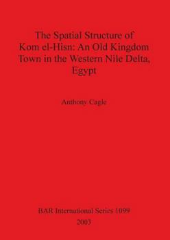 The Spatial Structure of Kom El-Hisn: An Old Kingdom Town in the Western Nile Delta, Egypt (Bar International Series)