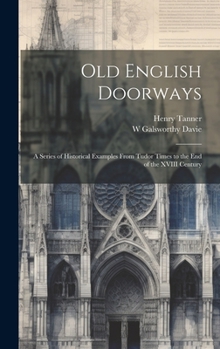 Hardcover Old English Doorways: A Series of Historical Examples From Tudor Times to the End of the XVIII Century Book