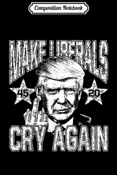 Composition Notebook: 45th President Reelect Trump 2020 Make Liberals Cry Again  Journal/Notebook Blank Lined Ruled 6x9 100 Pages