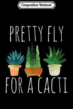 Composition Notebook: Pretty fly for a cacti punny cactus succulen Journal/Notebook Blank Lined Ruled 6x9 100 Pages