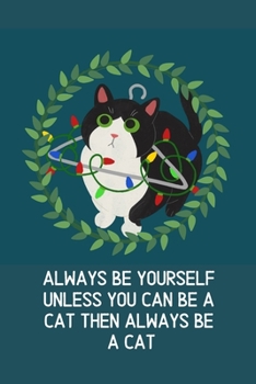 Always Be Yourself Unless You Can Be A Cat Then Always Be A Cat: Blank Lined Cat Lover Notebook Journal & Planner | Funny Humor Animal Notebook Gift