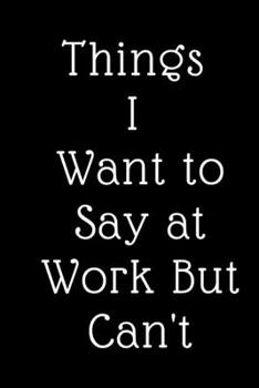 Paperback Things I Want to Say at Work But Can't: A Journal with Funny Saying, A Great Gag Gift for Office Coworker and Friends Book