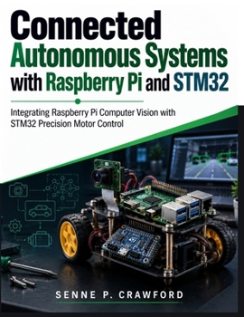 Connected Autonomous Systems with Raspberry Pi and STM32: Integrating Raspberry Pi Computer Vision with STM32 Precision Motor Control (Next Level Technology)