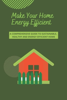 Paperback Make Your Home Energy Efficient: A comprehensive Guide to Sustainable, Healthy and Energy Efficient Home Book