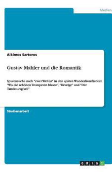 Paperback Gustav Mahler und die Romantik: Spurensuche nach zwei Welten in den sp?ten Wunderhornliedern Wo die sch?nen Trompeten blasen, Revelge und Der Tambours [German] Book