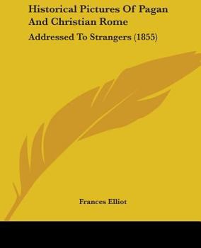 Historical Pictures Of Pagan And Christian Rome: Addressed To Strangers