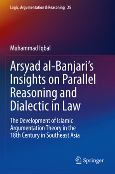 Paperback Arsyad Al-Banjari's Insights on Parallel Reasoning and Dialectic in Law: The Development of Islamic Argumentation Theory in the 18th Century in Southe Book