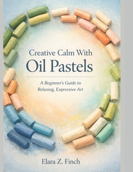 Paperback Creative Calm With Oil Pastels: IA Beginner's Guide to Relaxing, Expressive Art Book