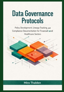 Paperback Data Governance Protocols: Policy Development, Lineage Tracking, and Compliance Documentation for Financial and Healthcare Sectors Book