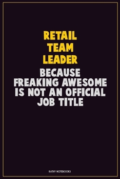 Retail Team Leader, Because Freaking Awesome Is Not An Official Job Title: Career Motivational Quotes 6x9 120 Pages Blank Lined Notebook Journal