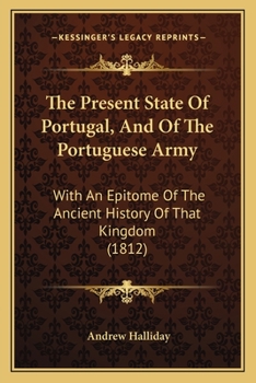 Paperback The Present State Of Portugal, And Of The Portuguese Army: With An Epitome Of The Ancient History Of That Kingdom (1812) Book