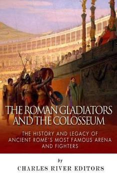 Paperback The Roman Gladiators and the Colosseum: The History and Legacy of Ancient Rome's Most Famous Arena and Fighters Book
