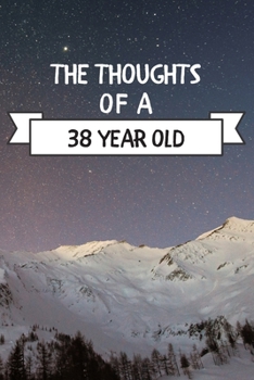 The Thoughts Of A  38 Year Old: 38 Year Old Birthday Gift Journal / Notebook / Diary / Unique Greeting Card Alternative