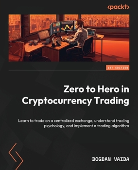Paperback Zero to Hero in Cryptocurrency Trading: Learn to trade on a centralized exchange, understand trading psychology, and implement a trading algorithm Book