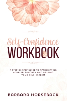 Paperback Self Confidence Workbook: A Step-By-Step Guide to Appreciating Your Self-Worth and Raising Your Self-Esteem Book