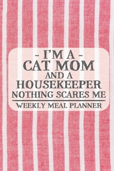 I'm a Cat Mom and a Housekeeper Nothing Scares Me Weekly Meal Planner: Blank Weekly Meal Planner to Write in for Women, Bartenders, Drink and Alcohol ... ... for Women, Wife, Mom, Aunt (6x9 12