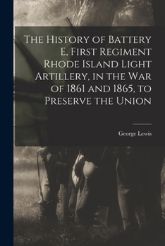 Paperback The History of Battery E, First Regiment Rhode Island Light Artillery, in the war of 1861 and 1865, to Preserve the Union Book