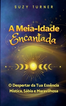 A Meia-Idade Encantada: O Despertar da Tua Versão Mística, Sábia e Maravilhosa (Portuguese Edition)